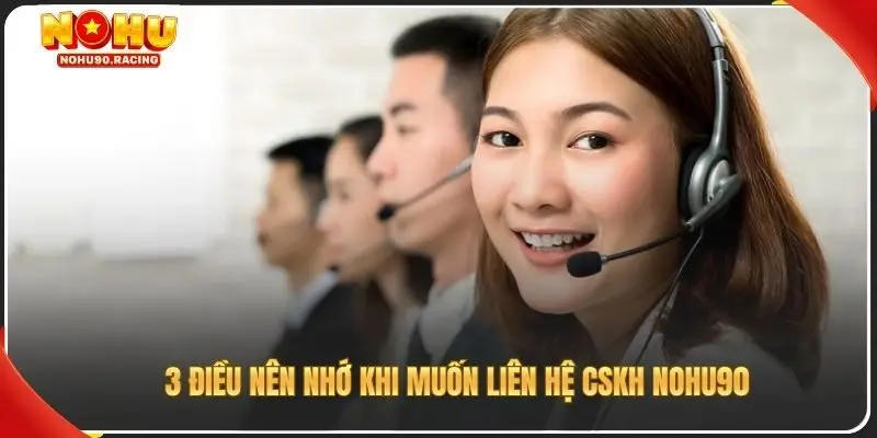 3 điều nên nhớ khi muốn liên hệ CSKH Nohu90