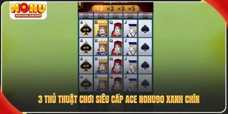 3 thủ thuật chơi siêu cấp ACE Nohu90 xanh chín