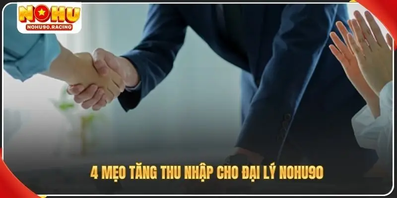 4 mẹo tăng thu nhập cho đại lý Nohu90