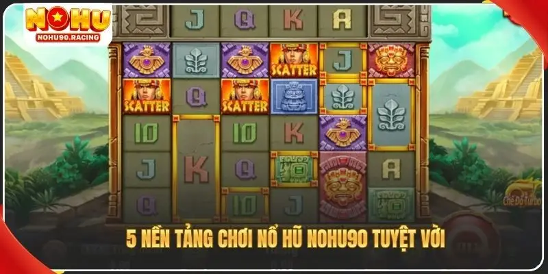 5 nền tảng chơi nổ hũ Nohu90 tuyệt vời