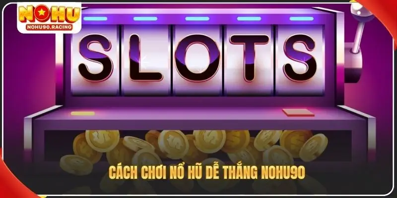 Cách chơi nỗ hũ dễ thắng Nohu90